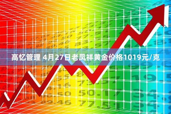 高忆管理 4月27日老凤祥黄金价格1019元/克
