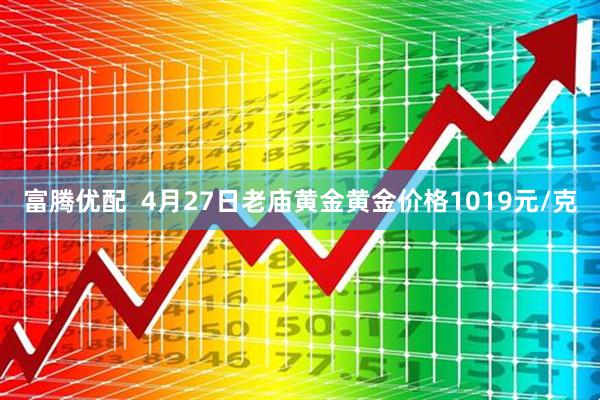 富腾优配  4月27日老庙黄金黄金价格1019元/克
