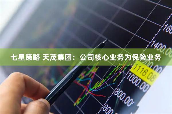 七星策略 天茂集团：公司核心业务为保险业务