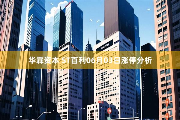 华霖资本 ST百利06月03日涨停分析