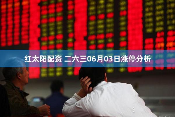 红太阳配资 二六三06月03日涨停分析