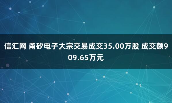 信汇网 甬矽电子大宗交易成交35.00万股 成交额909.65万元