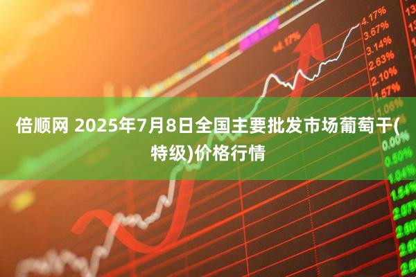 倍顺网 2025年7月8日全国主要批发市场葡萄干(特级)价格行情