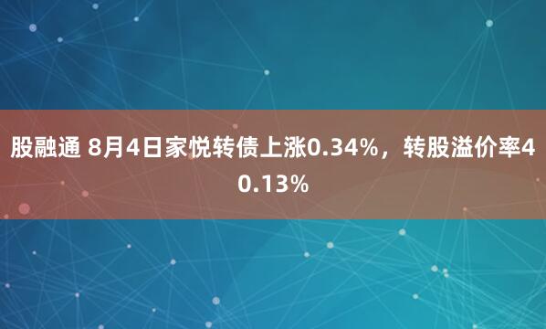 股融通 8月4日家悦转债上涨0.34%，转股溢价率40.13%