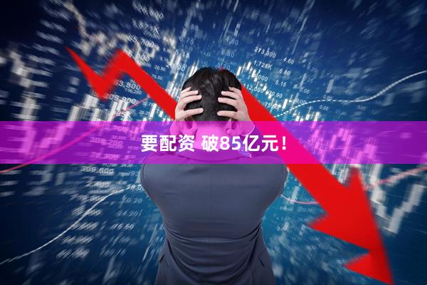 要配资 破85亿元！