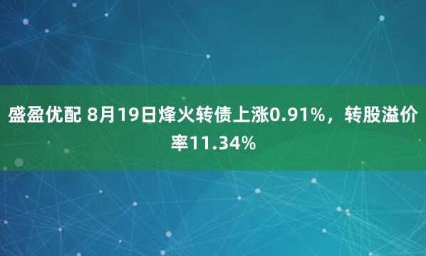 盛盈优配 8月19日烽火转债上涨0.91%，转股溢价率11.34%