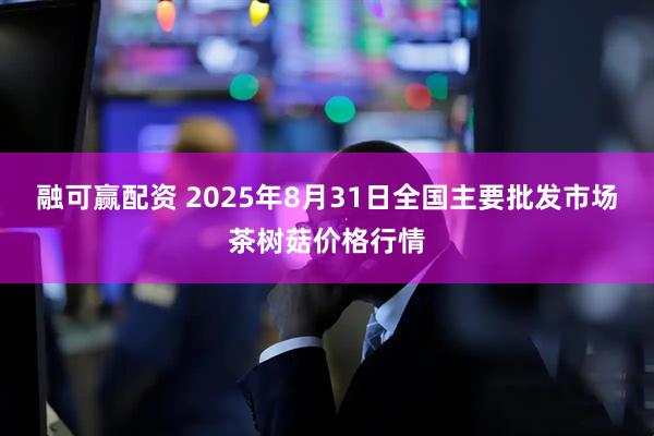 融可赢配资 2025年8月31日全国主要批发市场茶树菇价格行情