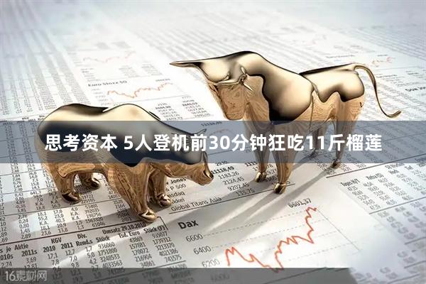 思考资本 5人登机前30分钟狂吃11斤榴莲