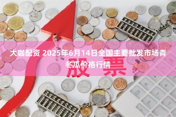 大咖配资 2025年6月14日全国主要批发市场青冬瓜价格行情