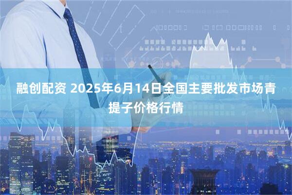 融创配资 2025年6月14日全国主要批发市场青提子价格行情