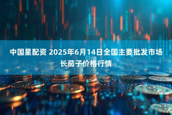 中国星配资 2025年6月14日全国主要批发市场长茄子价格行情