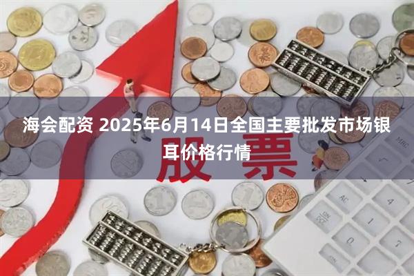 海会配资 2025年6月14日全国主要批发市场银耳价格行情