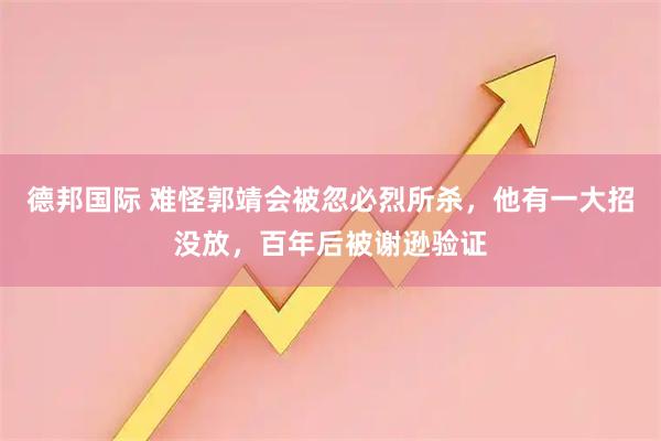 德邦国际 难怪郭靖会被忽必烈所杀,他有一大招没放,百年后被谢逊验证