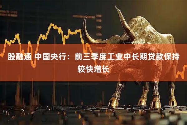 股融通 中国央行:前三季度工业中长期贷款保持较快增长
