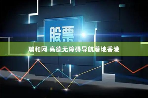 瑞和网 高德无障碍导航落地香港